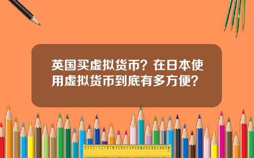 英国买虚拟货币？在日本使用虚拟货币到底有多方便？