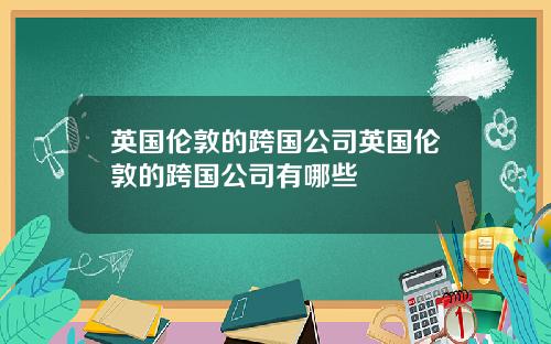 英国伦敦的跨国公司英国伦敦的跨国公司有哪些