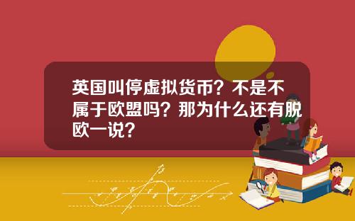 英国叫停虚拟货币？不是不属于欧盟吗？那为什么还有脱欧一说？