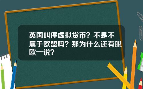 英国叫停虚拟货币？不是不属于欧盟吗？那为什么还有脱欧一说？