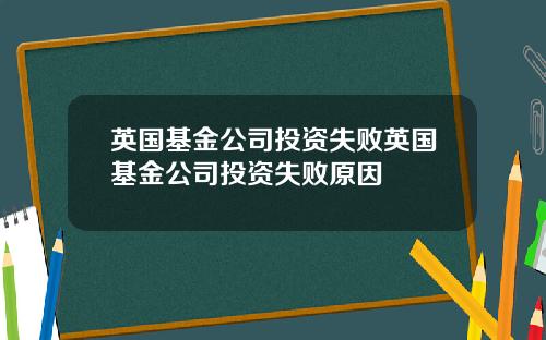 英国基金公司投资失败英国基金公司投资失败原因