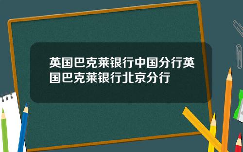 英国巴克莱银行中国分行英国巴克莱银行北京分行
