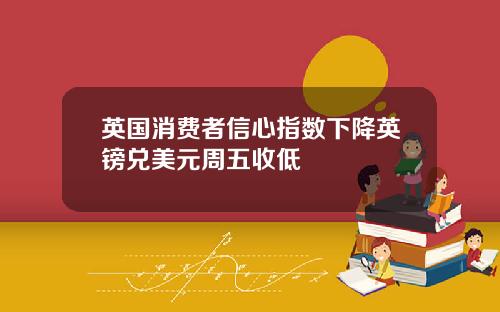 英国消费者信心指数下降英镑兑美元周五收低