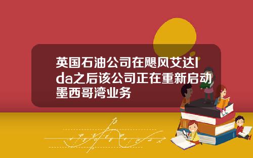 英国石油公司在飓风艾达Ida之后该公司正在重新启动墨西哥湾业务