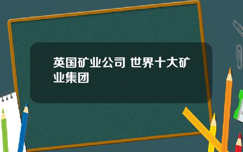 英国矿业公司 世界十大矿业集团
