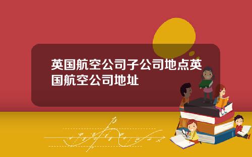 英国航空公司子公司地点英国航空公司地址
