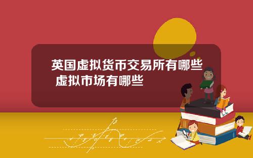 英国虚拟货币交易所有哪些 虚拟市场有哪些
