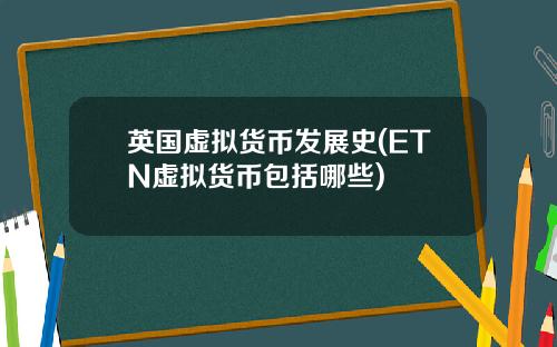 英国虚拟货币发展史(ETN虚拟货币包括哪些)