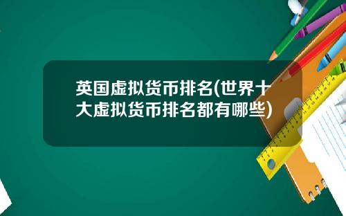 英国虚拟货币排名(世界十大虚拟货币排名都有哪些)