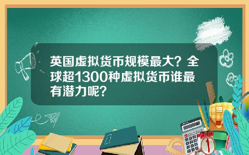 英国虚拟货币规模最大？全球超1300种虚拟货币谁最有潜力呢？