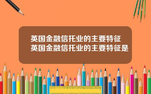英国金融信托业的主要特征英国金融信托业的主要特征是