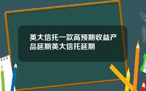 英大信托一款高预期收益产品延期英大信托延期