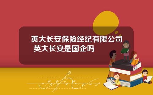 英大长安保险经纪有限公司 英大长安是国企吗
