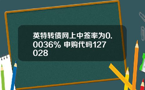 英特转债网上中签率为0.0036% 申购代码127028
