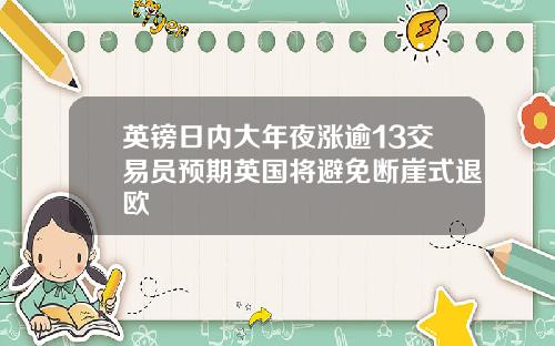 英镑日内大年夜涨逾13交易员预期英国将避免断崖式退欧