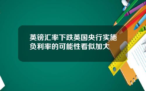英镑汇率下跌英国央行实施负利率的可能性看似加大
