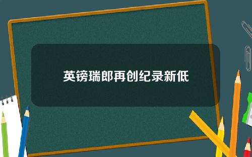 英镑瑞郎再创纪录新低