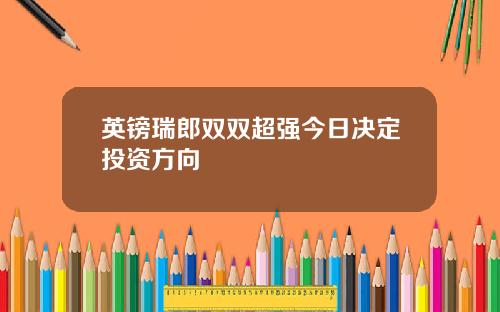 英镑瑞郎双双超强今日决定投资方向
