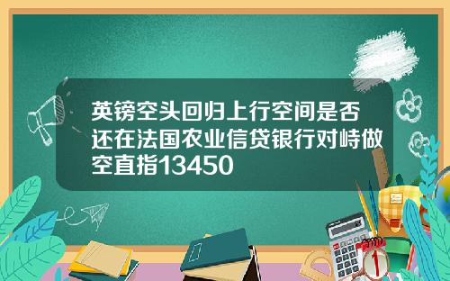 英镑空头回归上行空间是否还在法国农业信贷银行对峙做空直指13450