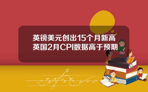英镑美元创出15个月新高英国2月CPI数据高于预期