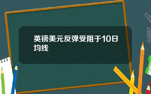 英镑美元反弹受阻于10日均线