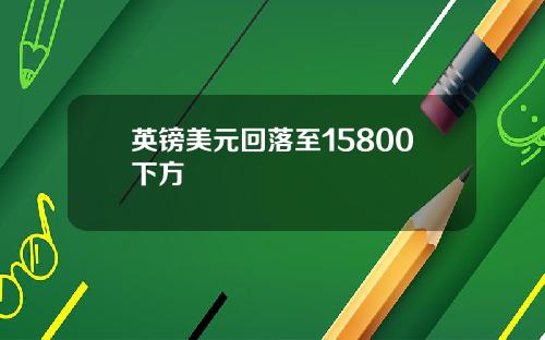 英镑美元回落至15800下方