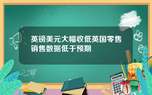英镑美元大幅收低英国零售销售数据低于预期