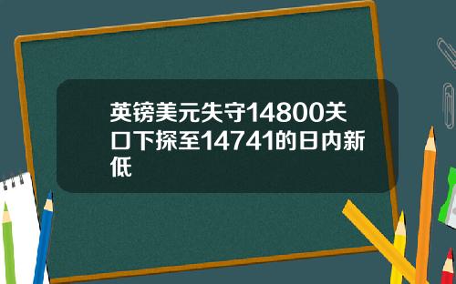 英镑美元失守14800关口下探至14741的日内新低