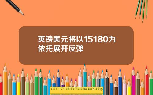 英镑美元将以15180为依托展开反弹