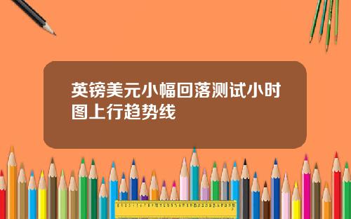 英镑美元小幅回落测试小时图上行趋势线