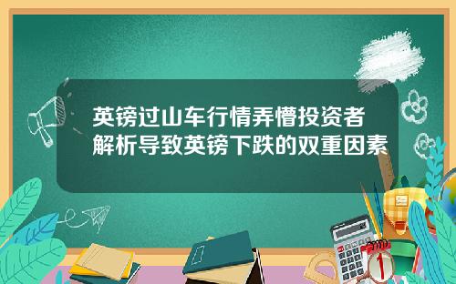 英镑过山车行情弄懵投资者解析导致英镑下跌的双重因素