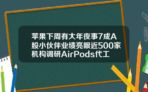 苹果下周有大年夜事7成A股小伙伴业绩亮眼近500家机构调研AirPods代工场