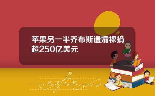 苹果另一半乔布斯遗孀裸捐超250亿美元
