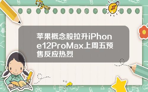 苹果概念股拉升iPhone12ProMax上周五预售反应热烈