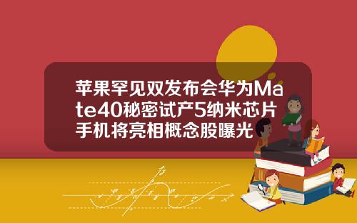 苹果罕见双发布会华为Mate40秘密试产5纳米芯片手机将亮相概念股曝光