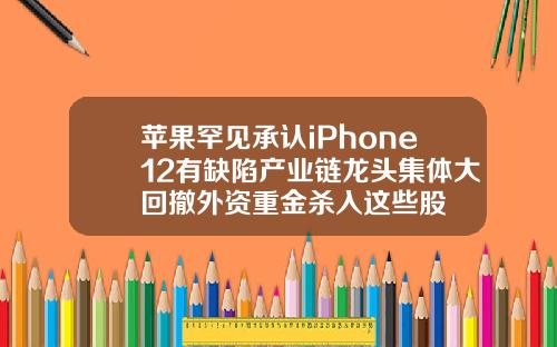 苹果罕见承认iPhone12有缺陷产业链龙头集体大回撤外资重金杀入这些股