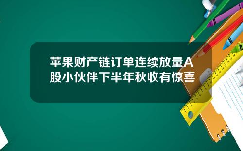 苹果财产链订单连续放量A股小伙伴下半年秋收有惊喜