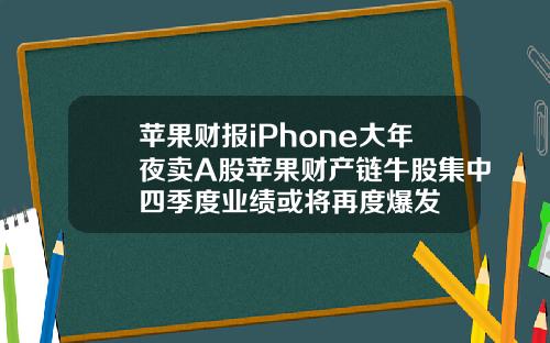 苹果财报iPhone大年夜卖A股苹果财产链牛股集中四季度业绩或将再度爆发