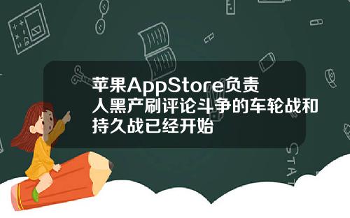 苹果AppStore负责人黑产刷评论斗争的车轮战和持久战已经开始
