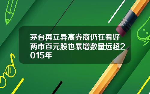 茅台再立异高券商仍在看好两市百元股也暴增数量远超2015年