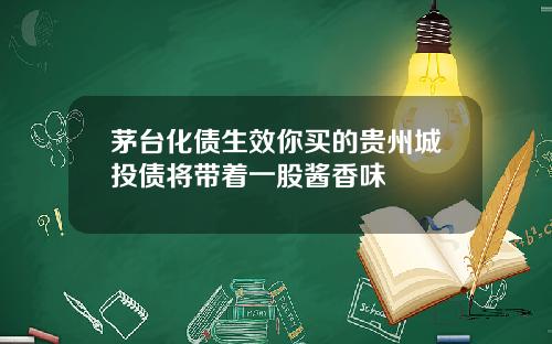 茅台化债生效你买的贵州城投债将带着一股酱香味