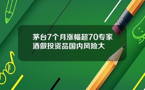 茅台7个月涨幅超70专家酒做投资品国内风险大