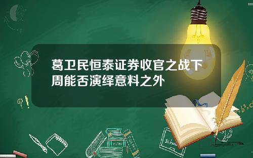 葛卫民恒泰证券收官之战下周能否演绎意料之外