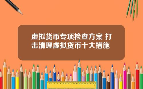 虚拟货币专项检查方案 打击清理虚拟货币十大措施