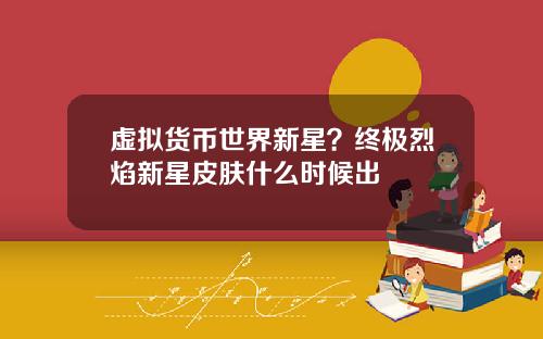 虚拟货币世界新星？终极烈焰新星皮肤什么时候出