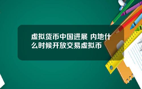 虚拟货币中国进展 内地什么时候开放交易虚拟币