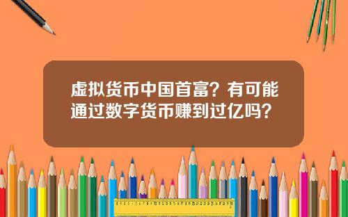 虚拟货币中国首富？有可能通过数字货币赚到过亿吗？