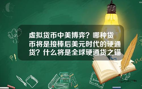 虚拟货币中美博弈？哪种货币将是接棒后美元时代的硬通货？什么将是全球硬通货之锚？