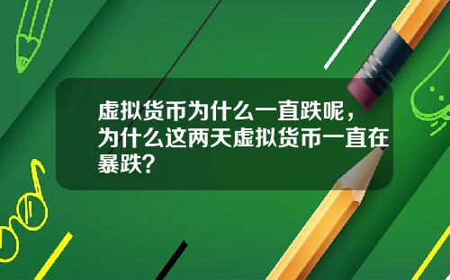 虚拟货币为什么一直跌呢，为什么这两天虚拟货币一直在暴跌？