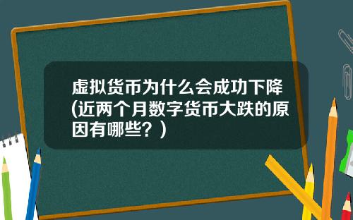 虚拟货币为什么会成功下降(近两个月数字货币大跌的原因有哪些？)